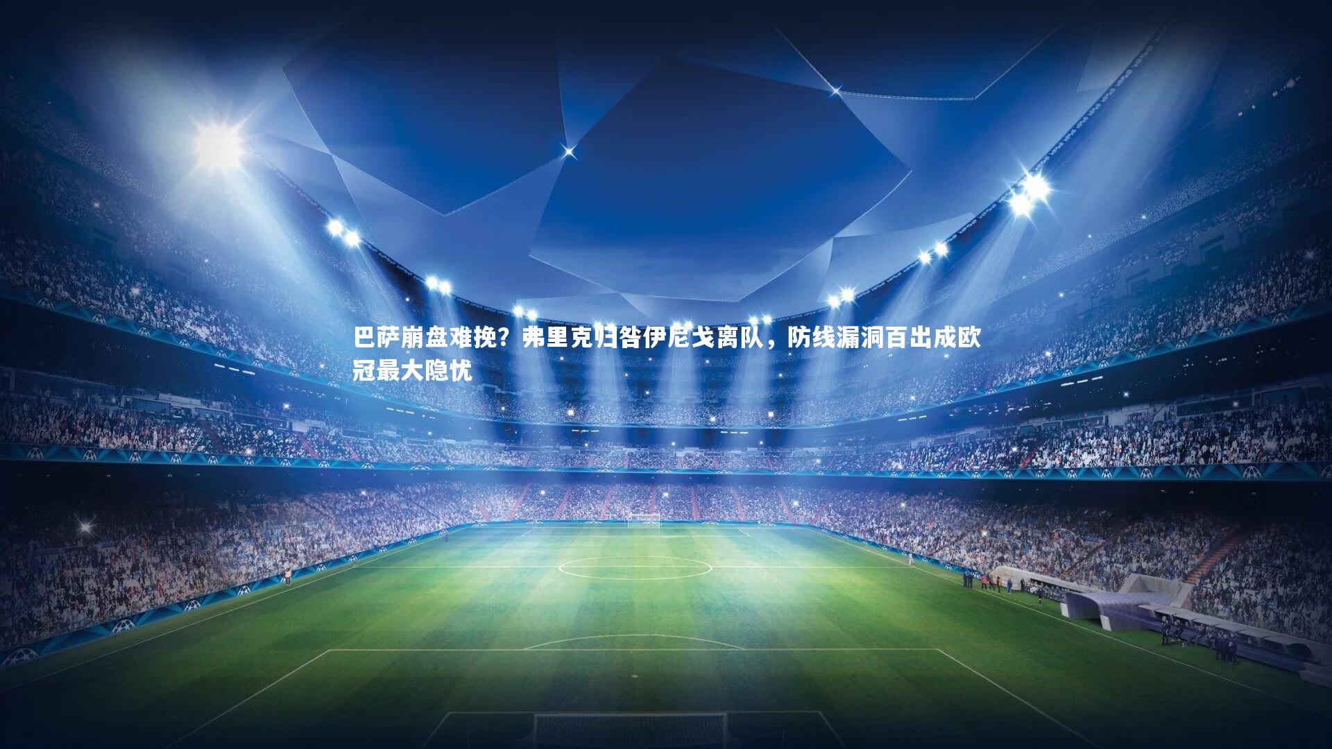 友博体育网页版-巴萨崩盘难挽？弗里克归咎伊尼戈离队，防线漏洞百出成欧冠最大隐忧