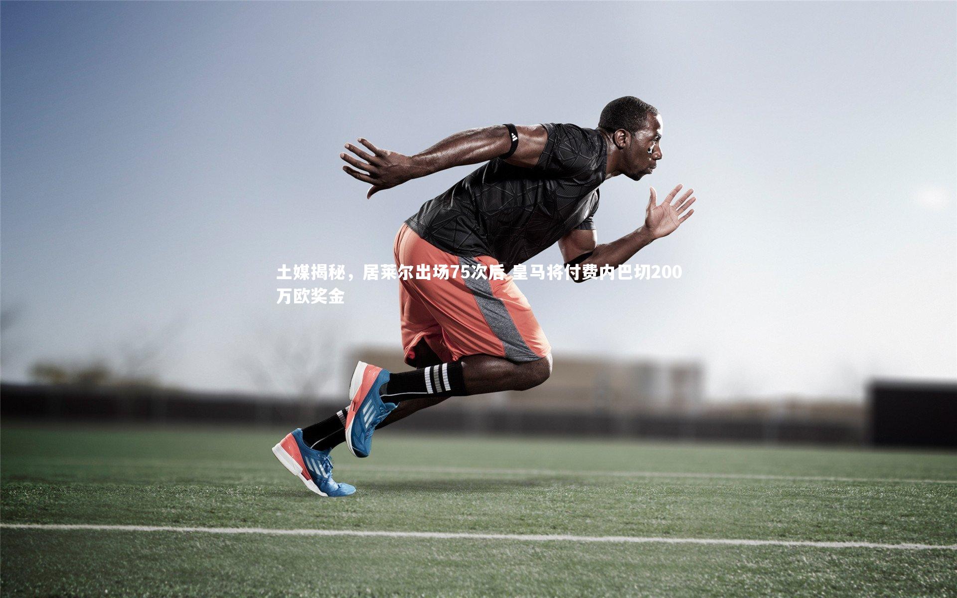 土媒揭秘，居莱尔出场75次后 皇马将付费内巴切200万欧奖金