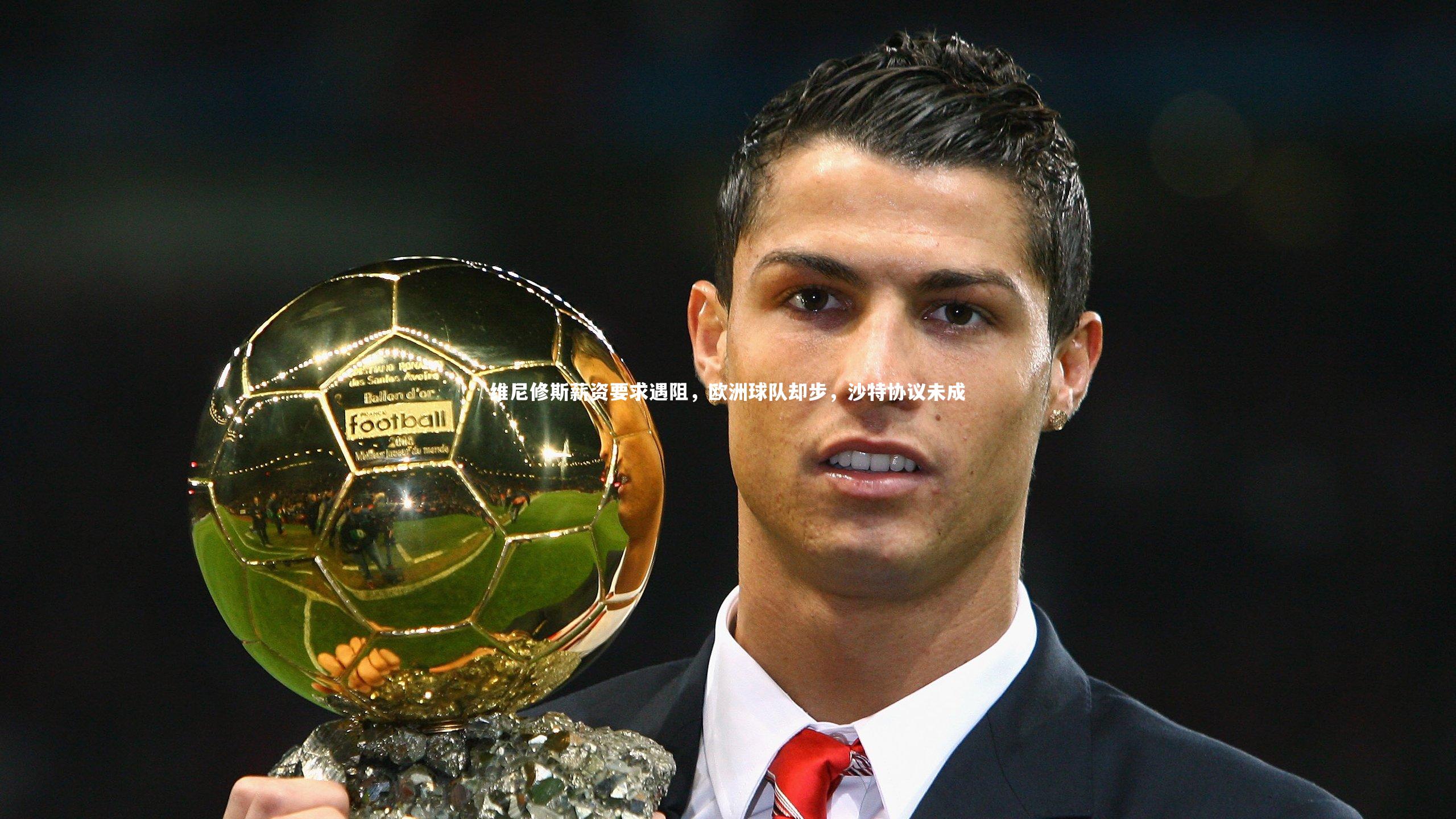 友博体育平台官网_维尼修斯薪资要求遇阻，欧洲球队却步，沙特协议未成