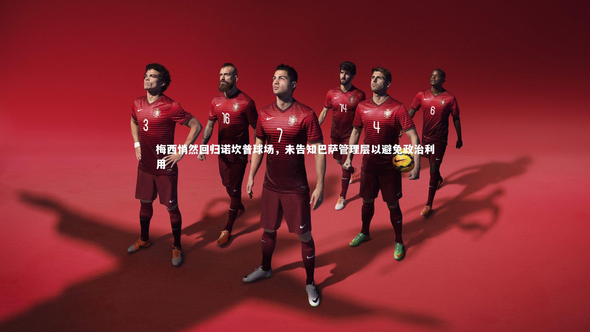 梅西悄然回归诺坎普球场，未告知巴萨管理层以避免政治利用