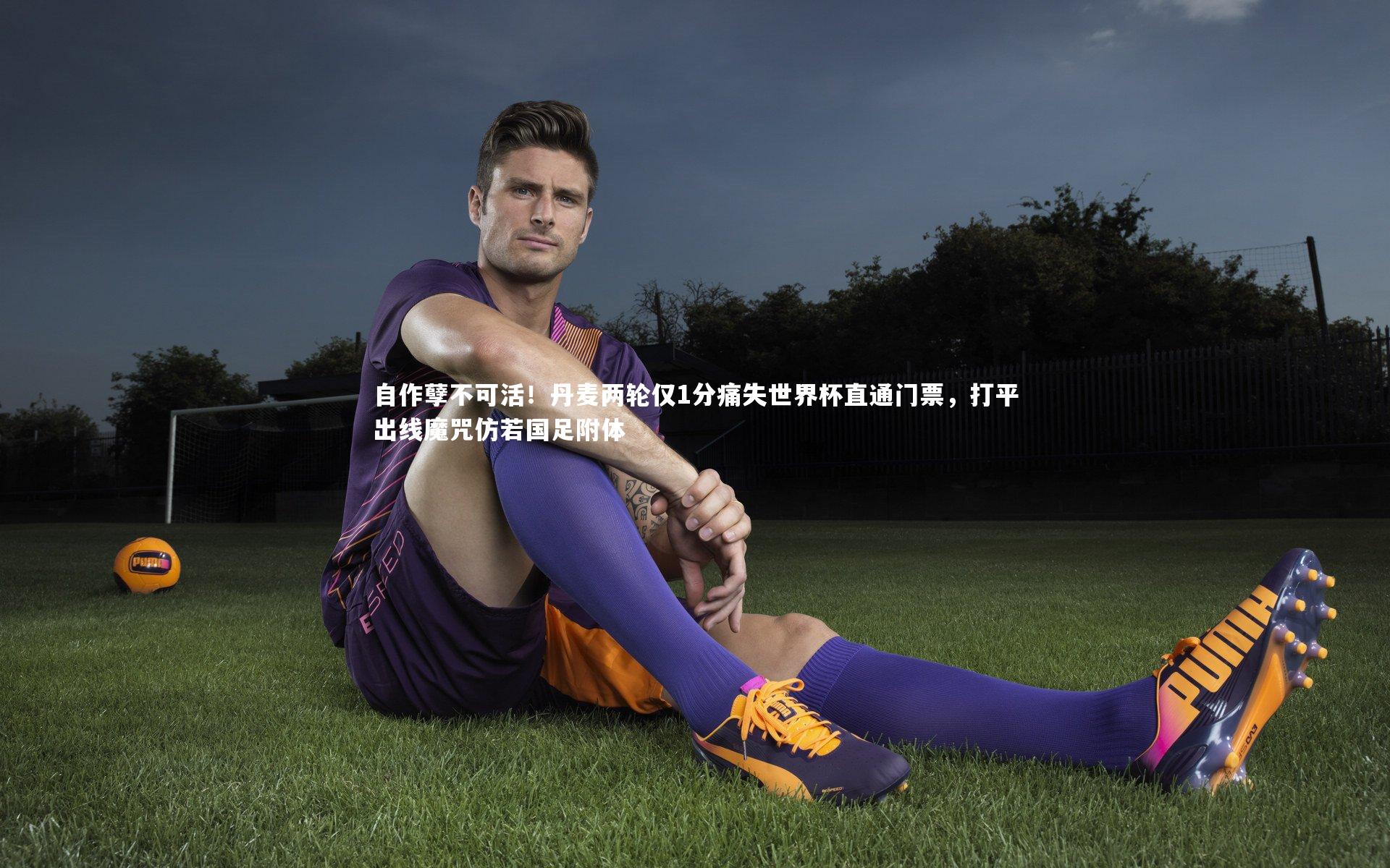 自作孽不可活！丹麦两轮仅1分痛失世界杯直通门票，打平出线魔咒仿若国足附体