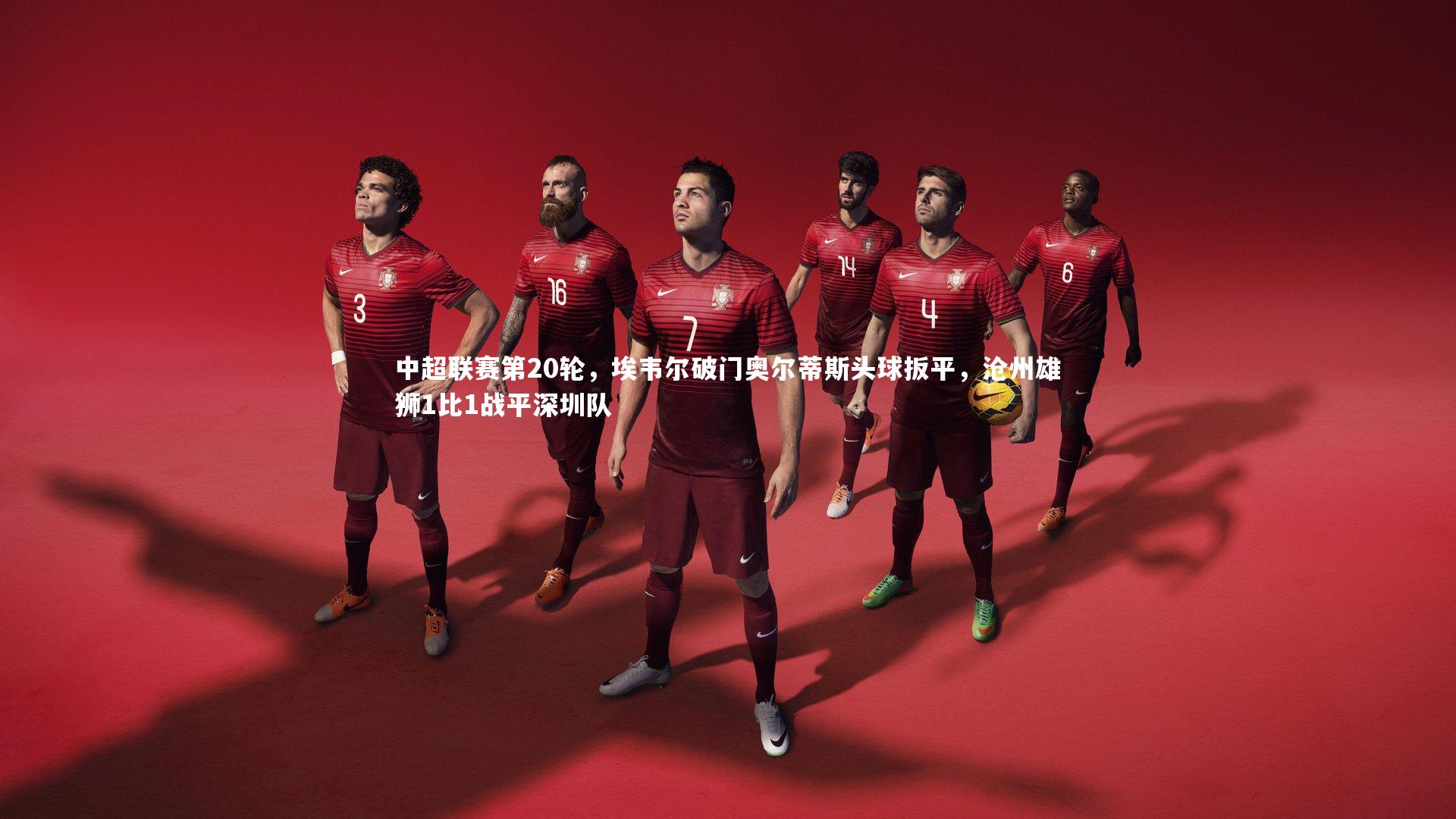 友博体育平台官网-中超联赛第20轮，埃韦尔破门奥尔蒂斯头球扳平，沧州雄狮1比1战平深圳队
