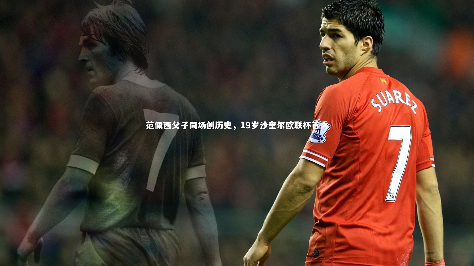 范佩西父子同场创历史，19岁沙奎尔欧联杯首秀