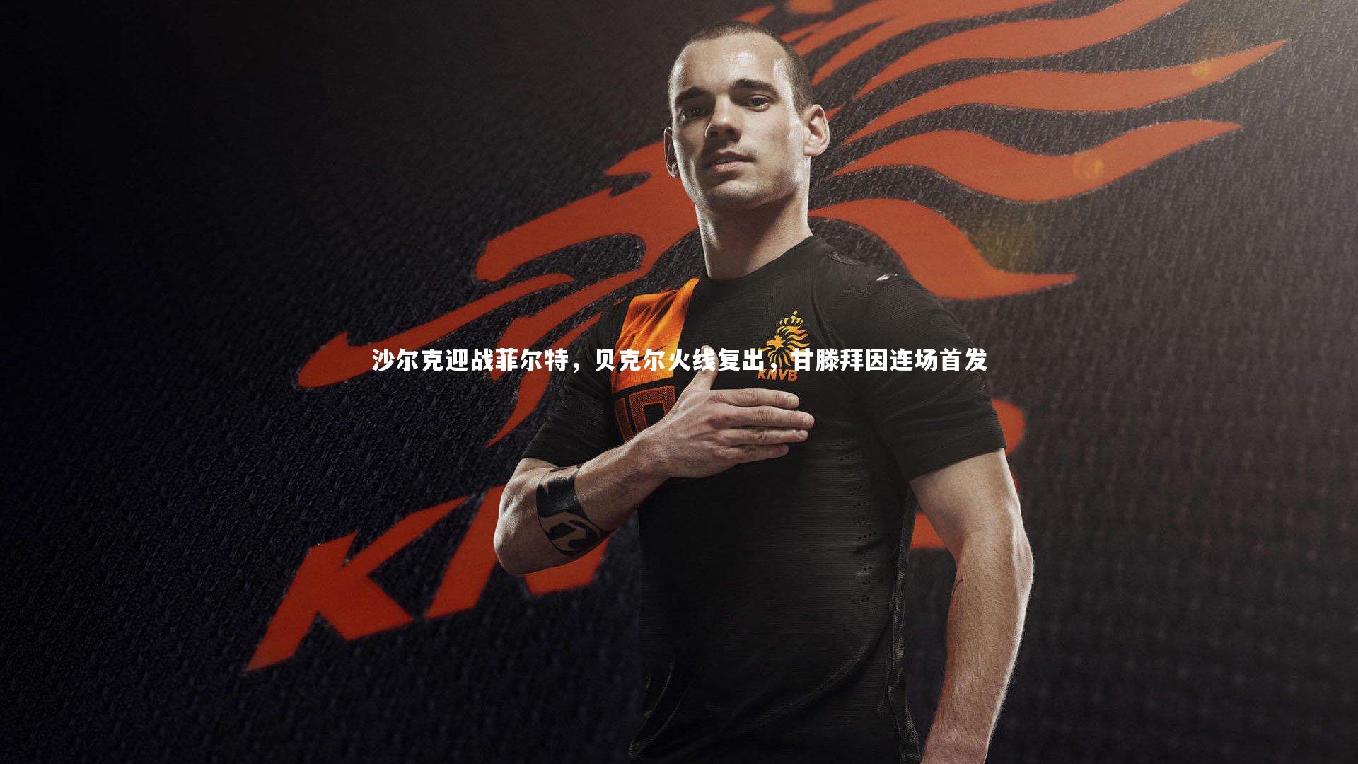 友博体育平台官网：沙尔克迎战菲尔特，贝克尔火线复出，甘滕拜因连场首发