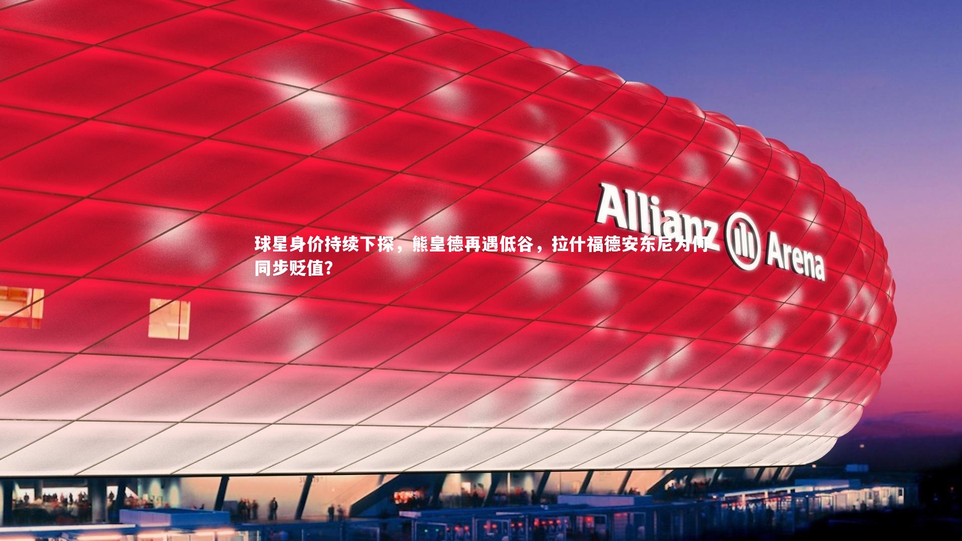 友博体育官网入口：球星身价持续下探，熊皇德再遇低谷，拉什福德安东尼为何同步贬值？